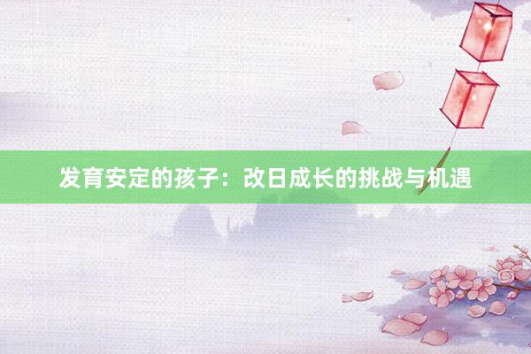 发育安定的孩子：改日成长的挑战与机遇