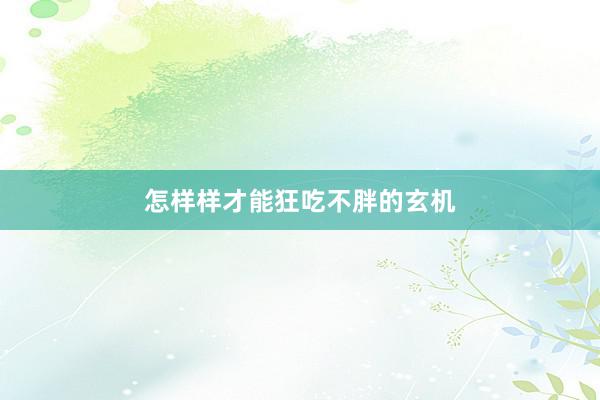 怎样样才能狂吃不胖的玄机