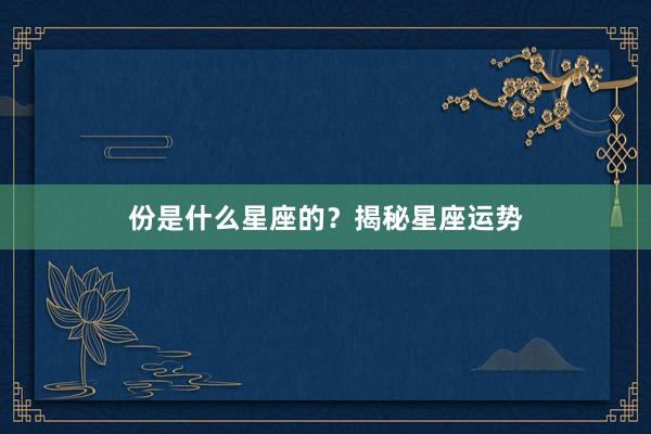 份是什么星座的？揭秘星座运势