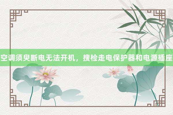 空调须臾断电无法开机，搜检走电保护器和电源插座