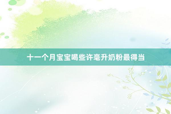 十一个月宝宝喝些许毫升奶粉最得当