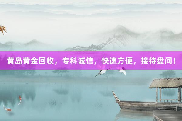 黄岛黄金回收，专科诚信，快速方便，接待盘问！