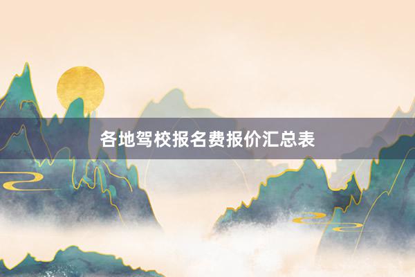 各地驾校报名费报价汇总表