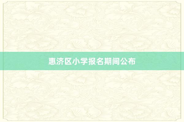 惠济区小学报名期间公布