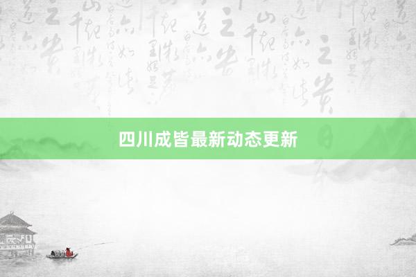 四川成皆最新动态更新