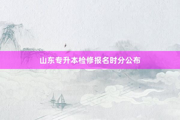 山东专升本检修报名时分公布