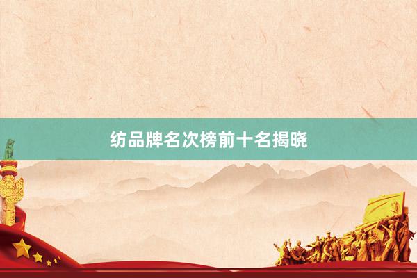 纺品牌名次榜前十名揭晓